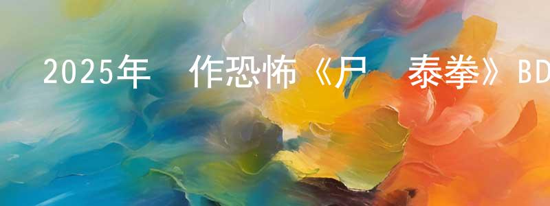 陳榮志發布2025年動作恐怖《尸殺泰拳》BD中英雙字迅雷下載_深夜電影